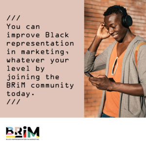You can improve Black representation in marketing, whatever your level by joining the BRiM community today